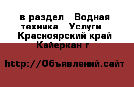  в раздел : Водная техника » Услуги . Красноярский край,Кайеркан г.